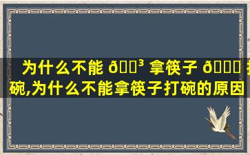 为什么不能 🐳 拿筷子 🐕 打碗,为什么不能拿筷子打碗的原因